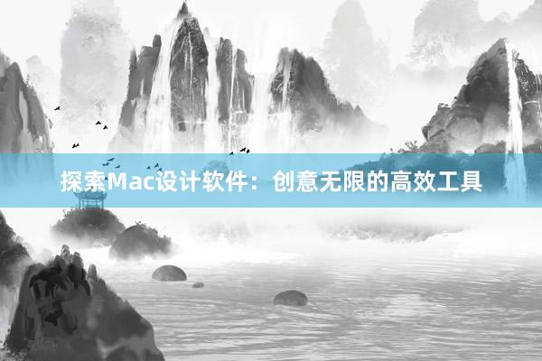 探索Mac设计软件：创意无限的高效工具