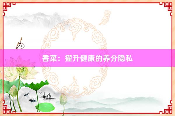 香菜：擢升健康的养分隐私